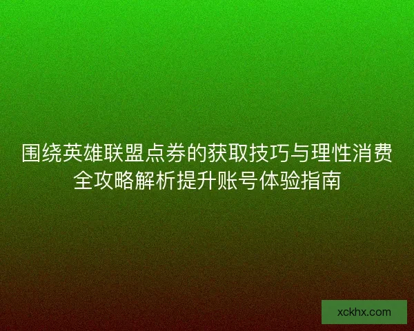 围绕英雄联盟点券的获取技巧与理性消费全攻略解析提升账号体验指南