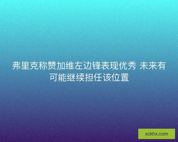 弗里克称赞加维左边锋表现优秀 未来有可能继续担任该位置