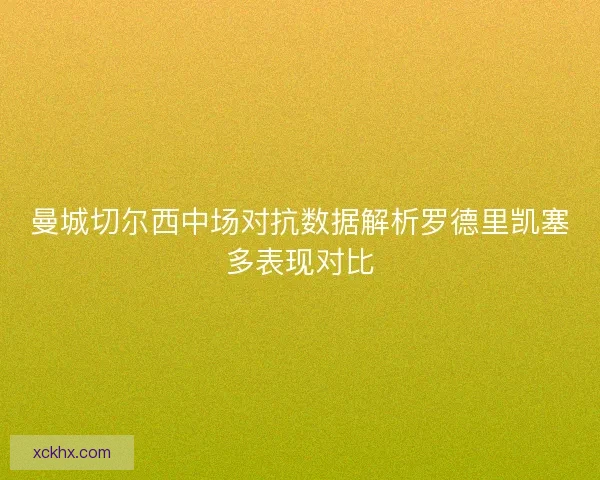 曼城切尔西中场对抗数据解析罗德里凯塞多表现对比
