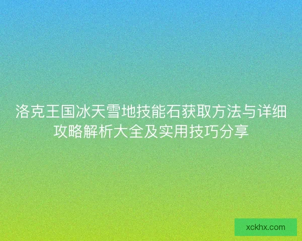 洛克王国冰天雪地技能石获取方法与详细攻略解析大全及实用技巧分享