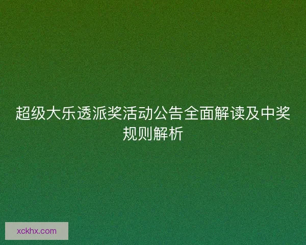 超级大乐透派奖活动公告全面解读及中奖规则解析