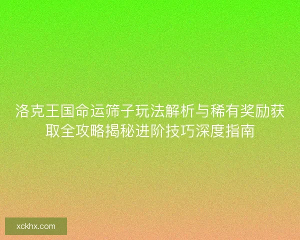洛克王国命运筛子玩法解析与稀有奖励获取全攻略揭秘进阶技巧深度指南