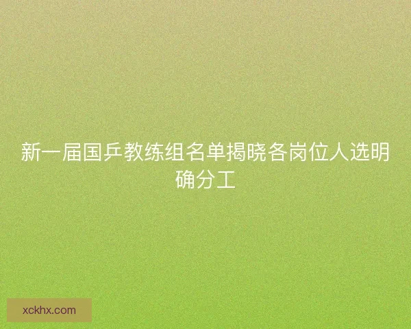 新一届国乒教练组名单揭晓各岗位人选明确分工