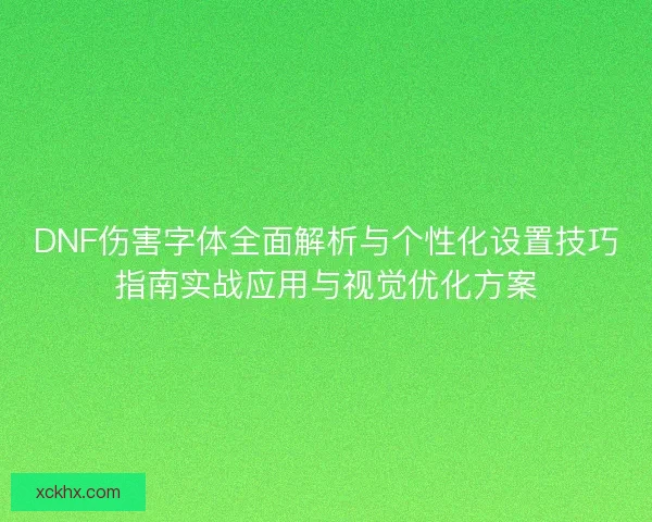 DNF伤害字体全面解析与个性化设置技巧指南实战应用与视觉优化方案
