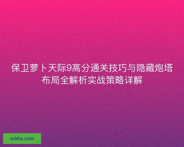 保卫萝卜天际9高分通关技巧与隐藏炮塔布局全解析实战策略详解