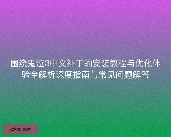 围绕鬼泣3中文补丁的安装教程与优化体验全解析深度指南与常见问题解答